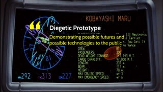 “ Diegetic Prototype
Demonstrating possible futures and
possible technologies to the public
 