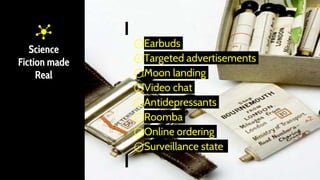 Science
Fiction made
Real
⊙Earbuds
⊙Targeted advertisements
⊙Moon landing
⊙Video chat
⊙Antidepressants
⊙Roomba
⊙Online ordering
⊙Surveillance state
 