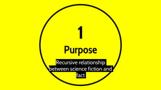 1
Purpose
Recursive relationship
between science fiction and
fact
 