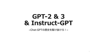 GPT-2 & 3
& Instruct-GPT
~Chat-GPTの歴史を駆け抜けろ！~
1
 