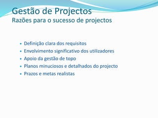  Definição clara dos requisitos
 Envolvimento significativo dos utilizadores
 Apoio da gestão de topo
 Planos minuciosos e detalhados do projecto
 Prazos e metas realistas
Gestão de Projectos
Razões para o sucesso de projectos
 