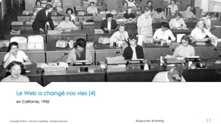 @ygourven @vismktg
Le Web a changé nos vies (4)
en Californie, 1950
Copyright © 2015 - visionary marketing - all rights reserved 11
 