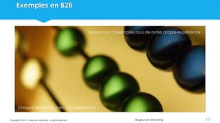 @ygourven @vismktg
Exemples en B2B
Copyright © 2015 - visionary marketing - all rights reserved 17
chaque exemple avec son explication
beaucoup d’exemples issus de notre propre expérience
 
