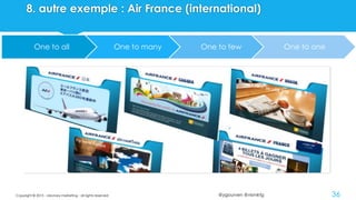 @ygourven @vismktg
One to all One to many One to few One to one
8. autre exemple : Air France (international)
Copyright © 2015 - visionary marketing - all rights reserved 36
 