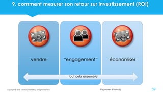 @ygourven @vismktg
9. comment mesurer son retour sur investissement (ROI)
vendre “engagement” économiser
tout cela ensemble
Copyright © 2015 - visionary marketing - all rights reserved 39
 