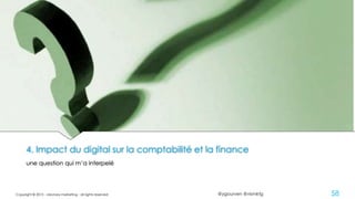 @ygourven @vismktg
4. Impact du digital sur la comptabilité et la finance
une question qui m’a interpelé
Copyright © 2015 - visionary marketing - all rights reserved 58
 