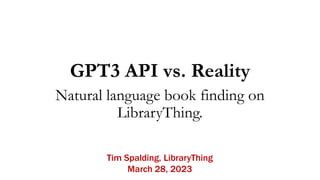GPT3 API vs. Reality
Natural language book finding on
LibraryThing.
Tim Spalding, LibraryThing
March 28, 2023
 