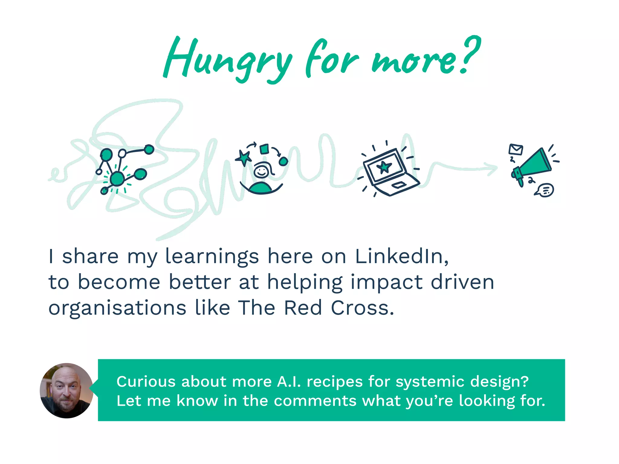 I share my learnings here on LinkedIn,
to become better at helping impact driven
organisations like The Red Cross.
Curious about more A.I. recipes for systemic design?
Let me know in the comments what you’re looking for.
Hungry for more?
 