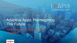 Adaptive Apps: Reimagining 
The Future 
Mike Gualtieri, Principal Analyst 
Forrester 
 