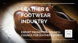 LEATHER &
FOOTWEAR
INDUSTRY
EXPORT PROMOTION COUNCIL:
COUNCIL FOR LEATHER EXPORTS
 
