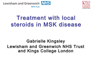 Treatment with local
steroids in MSK disease
Gabrielle Kingsley
Lewisham and Greenwich NHS Trust
and Kings College London
 