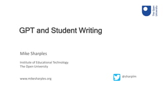 Mike Sharples
Institute of Educational Technology
The Open University
www.mikesharples.org
GPT and Student Writing
@sharplm
 