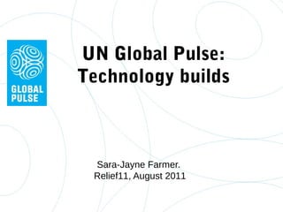 UN Global Pulse:
Technology builds
Sara-Jayne Farmer.
Relief11, August 2011
 