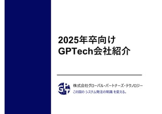 株式会社グローバル・パートナーズ・テクノロジー
この国の システム発注の常識 を変える。
2025年卒向け
GPTech会社紹介
 