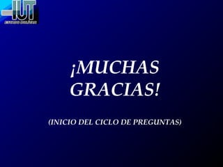 ¡MUCHAS
GRACIAS!
(INICIO DEL CICLO DE PREGUNTAS)
 