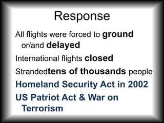 ResponseAll flights were forced to ground or/and delayedInternational flights closedStrandedtens of thousands peopleHomeland Security Act in 2002US Patriot Act & War on Terrorism  