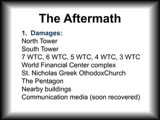 The Aftermath Damages: North TowerSouth Tower7 WTC, 6 WTC, 5 WTC, 4 WTC, 3 WTC World Financial Center complexSt. Nicholas Greek OthodoxChurchThe PentagonNearby buildingsCommunication media (soon recovered) 