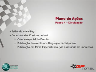Plano de Ações Ações de e-Mailling  Cobertura das Corridas de kart Coluna especial do Evento Publicação do evento nos Blogs que participaram  Publicação em Mídia Especializada (via assessoria de imprensa). Passo 4 – Divulgação 