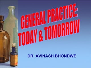 GENERAL PRACTICE: TODAY & TOMORROW DR. AVINASH BHONDWE 