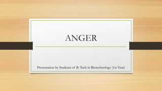 ANGER
Presentation by Students of B. Tech in Biotechnology (1st Year)
 
