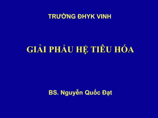 GIẢI PHẨU HỆ TIÊU HÓA
TRƯỜNG ĐHYK VINH
BS. Nguyễn Quốc Đạt
 