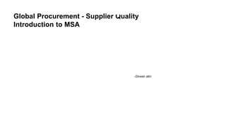 1
Global Procurement - Supplier Quality
Introduction to MSA
-Dinesh attri
 