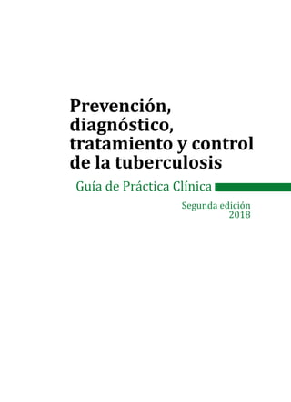 Prevención,
diagnóstico,
tratamiento y control
de la tuberculosis
Guía de Práctica Clínica
Segunda edición
2018
 