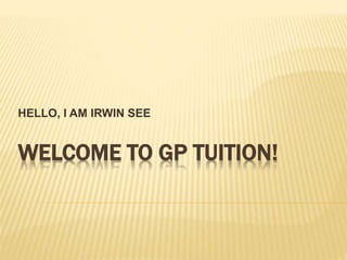 WELCOME TO GP TUITION!
HELLO, I AM IRWIN SEE
 