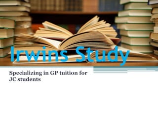 Irwins Study
Specializing in GP tuition for
JC students
 