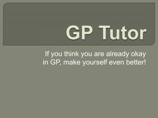 If you think you are already okay
in GP, make yourself even better!
 
