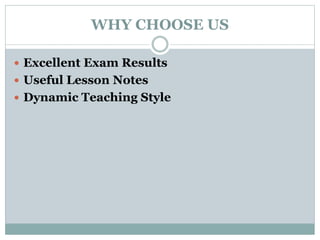 WHY CHOOSE US
 Excellent Exam Results
 Useful Lesson Notes
 Dynamic Teaching Style
 