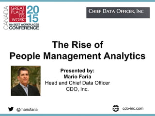 The Rise of
People Management Analytics
Presented by:
Mario Faria
Head and Chief Data Officer
CDO, Inc.
@mariofaria cdo-inc.com
 