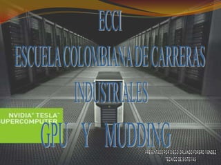 ECCI ESCUELA COLOMBIANA DE CARRERAS  INDUSTRIALES GPU    Y    MUDDING PRESENTADO POR DIEGO ORLANDO FORERO MENDEZ TECNICO DE SISTEMAS 
