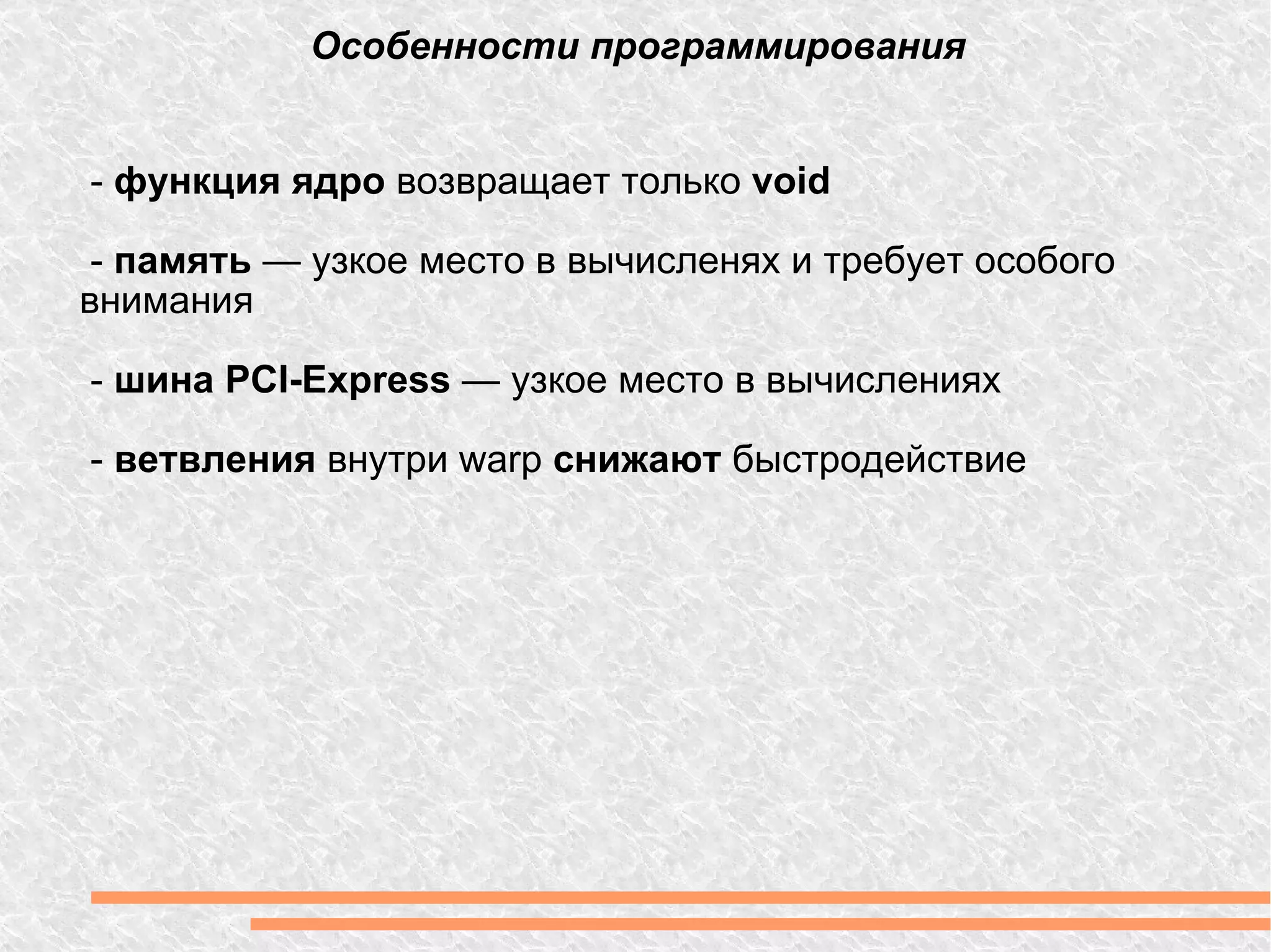 Особенности программирования -  функция ядро  возвращает только  void -  память  — узкое место в вычисленях и требует особого внимания -  шина PCI-Express  — узкое место в вычислениях -  ветвления  внутри warp  снижают  быстродействие 