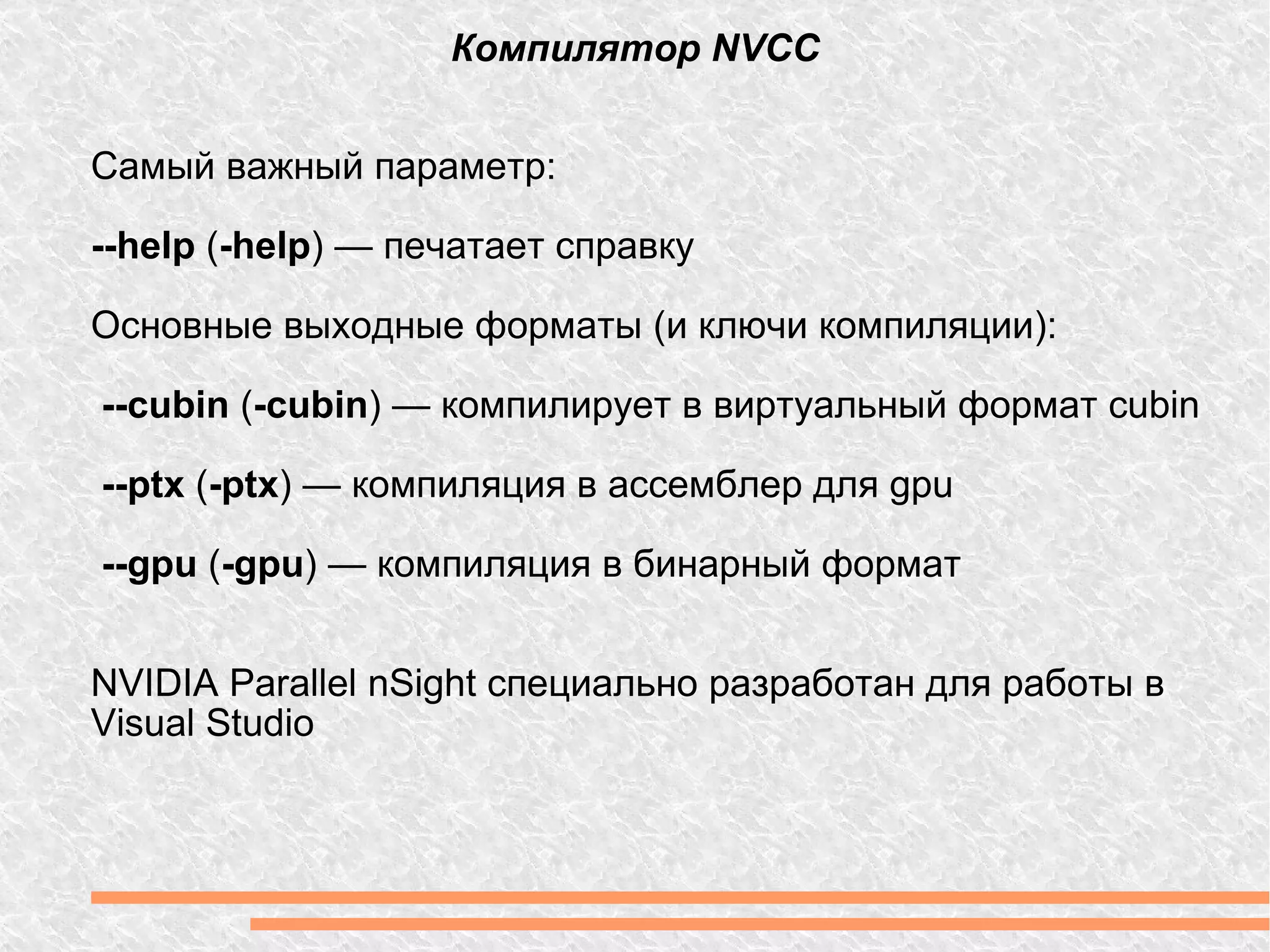 Самый важный параметр: --help  ( -help ) — печатает справку Основные выходные форматы (и ключи компиляции): --cubin  ( -cubin ) — компилирует в виртуальный формат cubin --ptx  ( -ptx ) — компиляция в ассемблер для gpu --gpu  ( -gpu ) — компиляция в бинарный формат NVIDIA Parallel nSight специально разработан для работы в Visual Studio Компилятор NVCC 