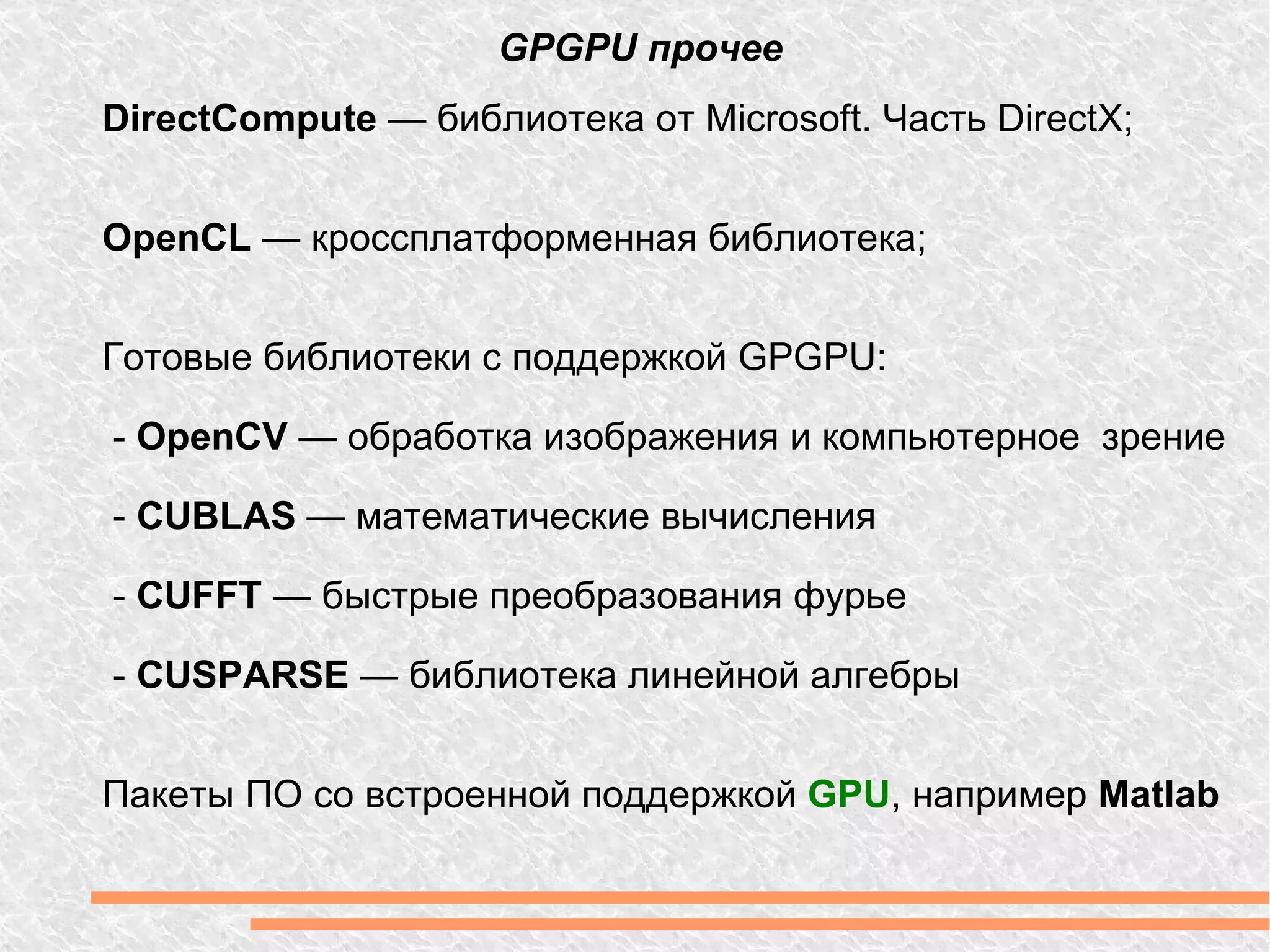 GPGPU прочее DirectCompute  — библиотека от Microsoft. Часть DirectX; OpenCL  — кроссплатформенная библиотека; Готовые библиотеки с поддержкой GPGPU: -  OpenCV  — обработка изображения и компьютерное  зрение -  CUBLAS  — математические вычисления -  CUFFT  — быстрые преобразования фурье -  CUSPARSE  — библиотека линейной алгебры Пакеты ПО со встроенной поддержкой  GPU , например  Matlab 