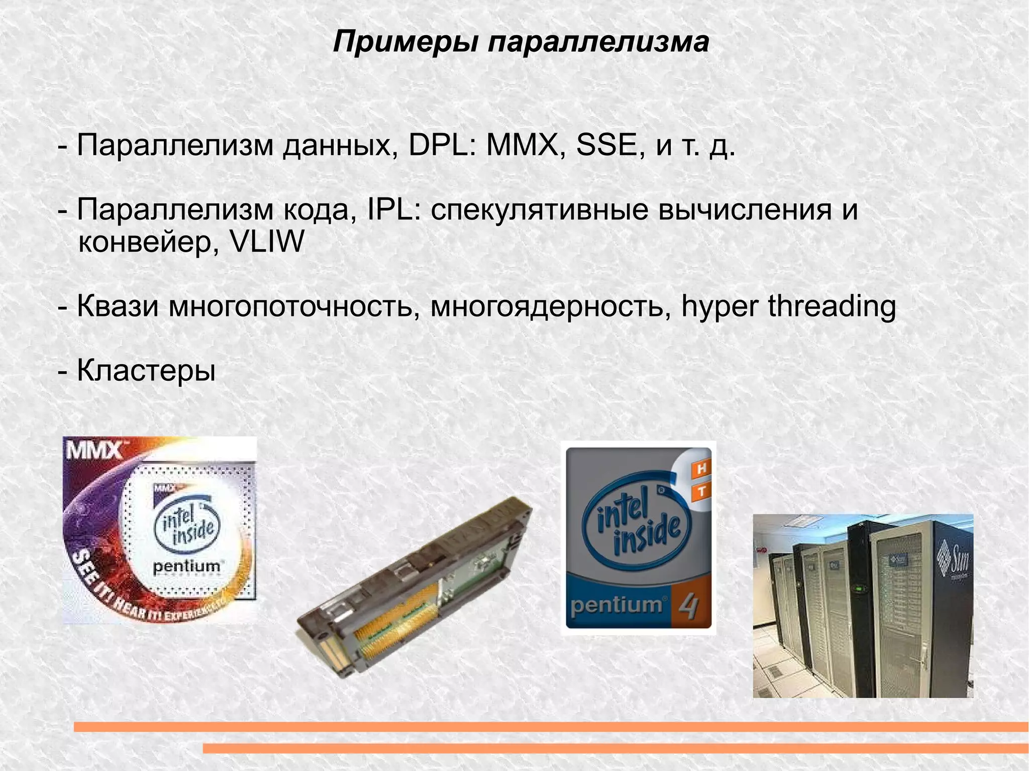 -  Параллелизм данных, DPL: MMX, SSE, и т. д. - Параллелизм кода, IPL: спекулятивные вычисления и конвейер, VLIW -  Квази   многопоточность ,  многоядерность , hyper threading -  Кластеры Примеры параллелизма 