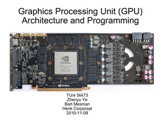 Graphics Processing Unit (GPU) Architecture and Programming TU/e 5kk73 Zhenyu Ye Bart Mesman Henk Corporaal 2010-11-08 