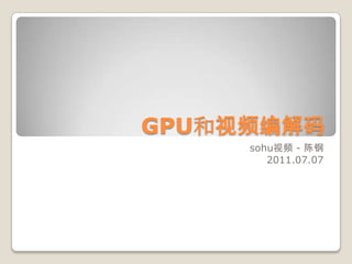 GPU和视频编解码 sohu视频 - 陈钢 2011.07.07 