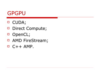 GPGPU
   CUDA;
   Direct Compute;
   OpenCL;
   AMD FireStream;
   C++ AMP.
 