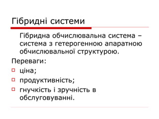 Гібридні системи
  Гібридна обчислювальна система –
  система з гетерогенною апаратною
  обчислювальної структурою.
Переваги:
 ціна;

 продуктивність;

 гнучкість і зручність в

  обслуговуванні.
 