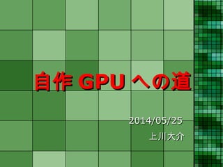 自作自作 GPUGPU への道への道
2014/05/252014/05/25 　　　　　　
上川大介　　　上川大介　　　
 