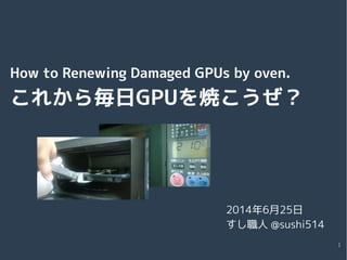 1
How to Renewing Damaged GPUs by oven.
これから毎日GPUを焼こうぜ？
2014年6月25日
すし職人 @sushi514
 