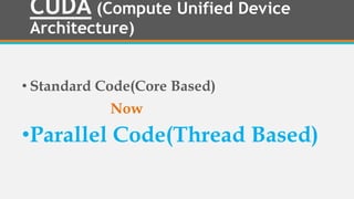 CUDA (Compute Unified Device
Architecture)
• Standard Code(Core Based)
Now
•Parallel Code(Thread Based)
 
