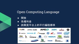 Open Computing Language
● 開放
● 免權利金
● 跨異質平台上的平行編程標準
 