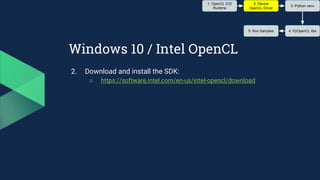 Windows 10 / Intel OpenCL
2. Download and install the SDK:
○ https://software.intel.com/en-us/intel-opencl/download
1. OpenCL ICD
Runtime
2. Device
OpenCL Driver
3. Python venv
4. PyOpenCL libs5. Run Samples
 