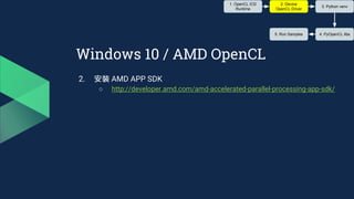 Windows 10 / AMD OpenCL
2. 安裝 AMD APP SDK
○ http://developer.amd.com/amd-accelerated-parallel-processing-app-sdk/
1. OpenCL ICD
Runtime
2. Device
OpenCL Driver
3. Python venv
4. PyOpenCL libs5. Run Samples
 