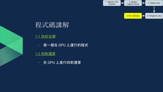 程式碼講解
1-1 你好台灣
- 第一個在 GPU 上運行的程式
1-2 四則運算
- 在 GPU 上進行四則運算
1. OpenCL ICD
Runtime
2. Device
OpenCL Driver
3. Python venv
4. PyOpenCL libs5. Run Samples
 