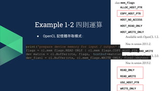 Example 1-2 四則運算
● OpenCL 記憶體存取模式：
print('prepare device memory for input / output' )
flags = cl.mem_flags.READ_ONLY | cl.mem_flags.COPY_HOST_PTR
dev_matrix = cl.Buffer(ctx, flags, hostbuf=matrix)
dev_fianl = cl.Buffer(ctx, cl.mem_flags.WRITE_ONLY, final.nbytes)
 