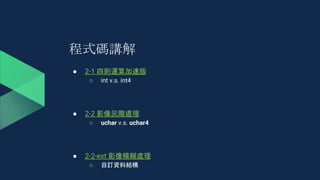 程式碼講解
● 2-1 四則運算加速版
○ int v.s. int4
● 2-2 影像灰階處理
○ uchar v.s. uchar4
● 2-2-ext 影像模糊處理
○ 自訂資料結構
 